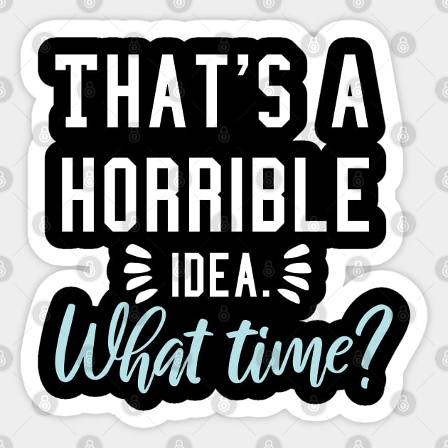 That's a horrible idea, What time? Sticker by  Funny .designs123